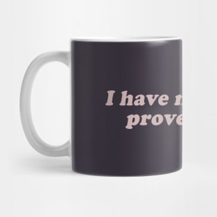 I have nothing to prove to you Mug